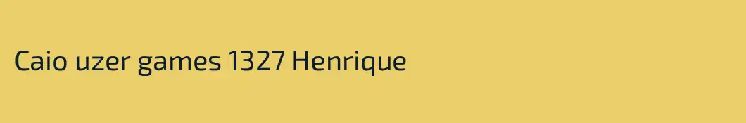 Caio uzer games 1327 Henrique